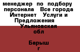 менеджер  по  подбору  персонала - Все города Интернет » Услуги и Предложения   . Ульяновская обл.,Барыш г.